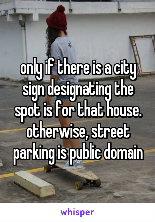 only if there is a city sign designating the spot is for that house. otherwise, street parking is public domain