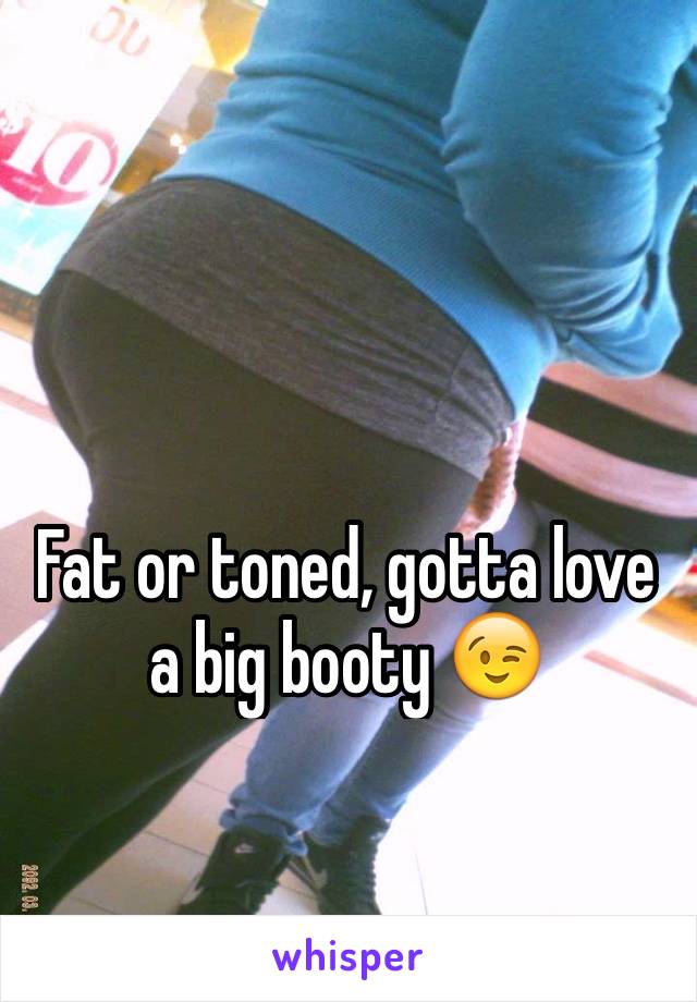 Fat or toned, gotta love a big booty 😉