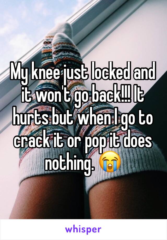 My knee just locked and it won't go back!!! It hurts but when I go to crack it or pop it does nothing. 😭