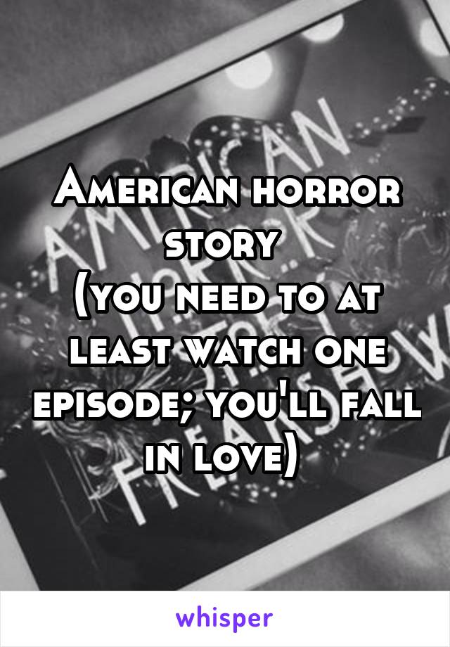 American horror story 
(you need to at least watch one episode; you'll fall in love) 