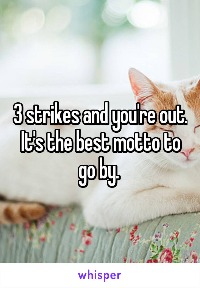 3 strikes and you're out. It's the best motto to go by. 