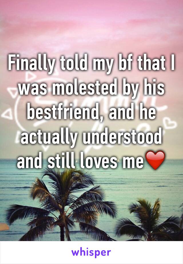 Finally told my bf that I was molested by his bestfriend, and he actually understood and still loves me❤️️