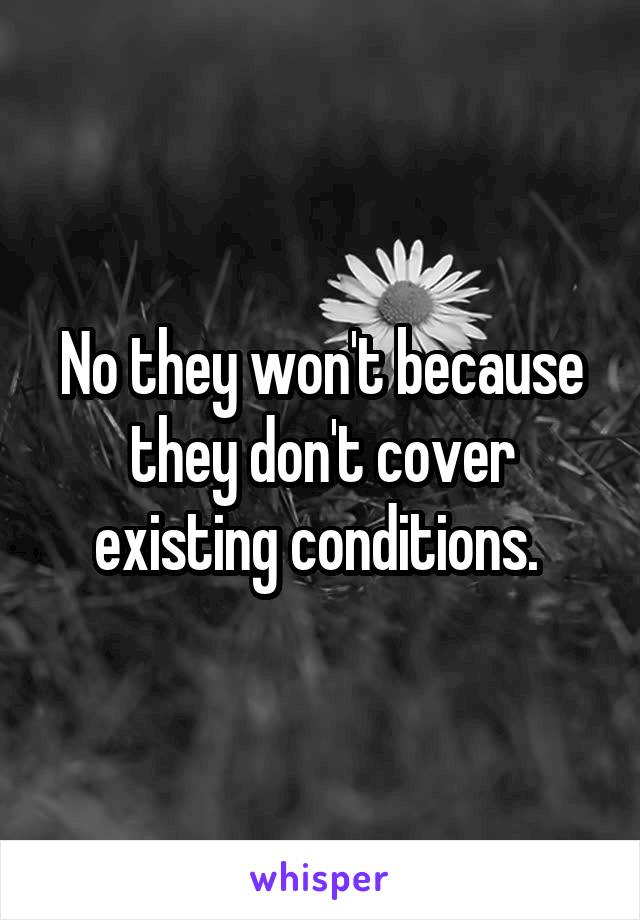 No they won't because they don't cover existing conditions. 