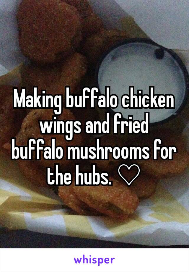 Making buffalo chicken wings and fried buffalo mushrooms for the hubs. ♡