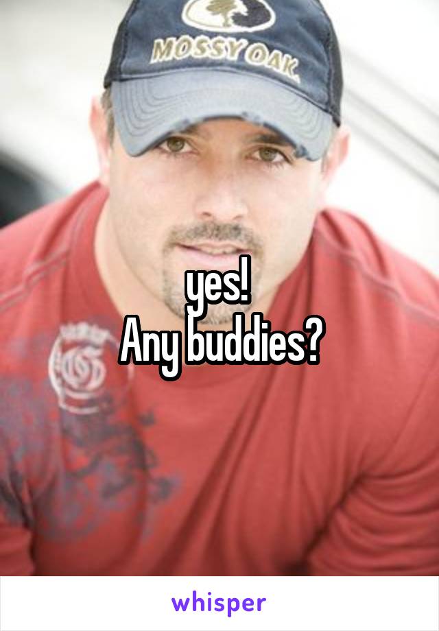 yes! 
Any buddies?