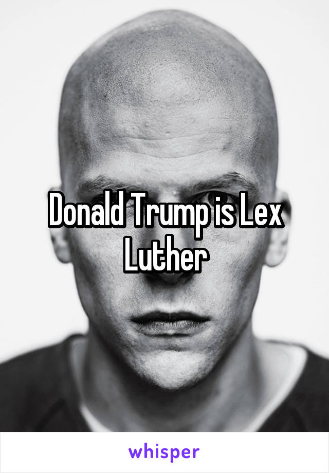 Donald Trump is Lex Luther