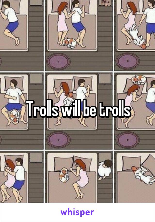 Trolls will be trolls