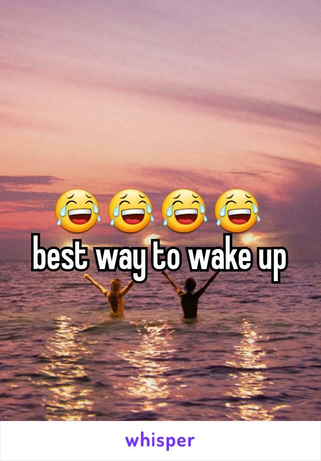 😂😂😂😂 
best way to wake up