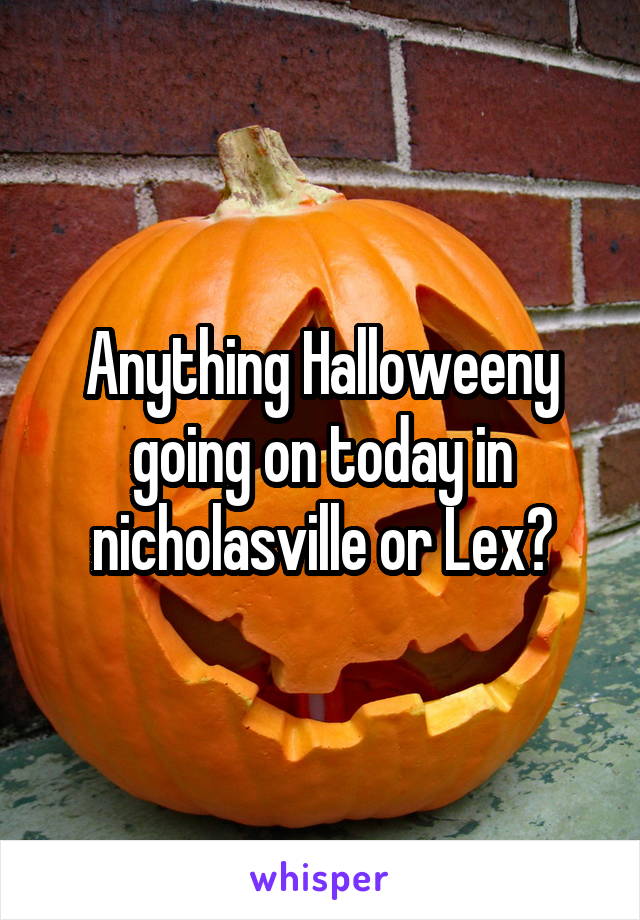 Anything Halloweeny going on today in nicholasville or Lex?