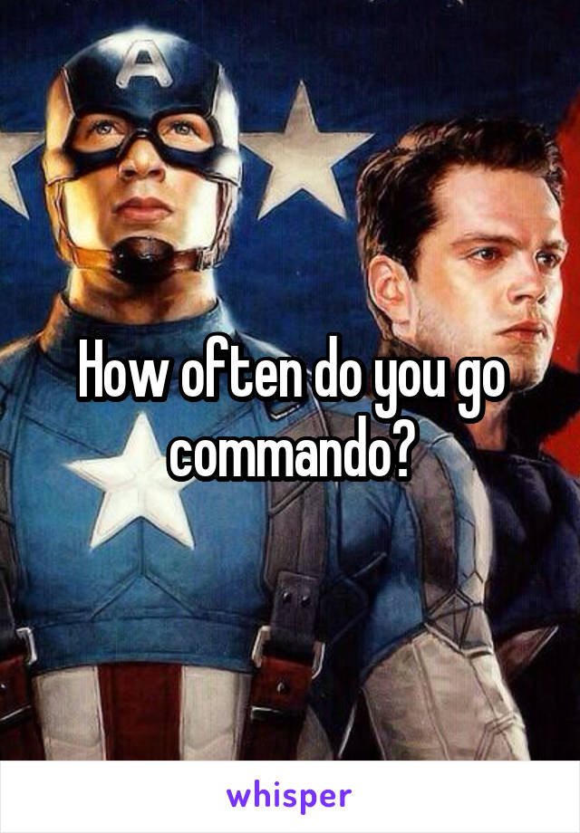 How often do you go commando?