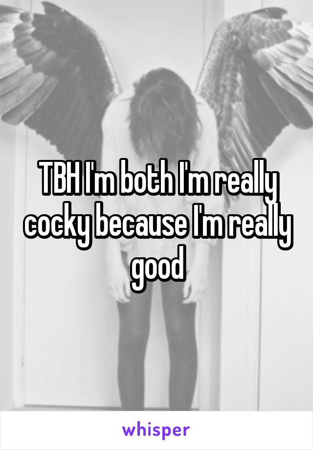 TBH I'm both I'm really cocky because I'm really good