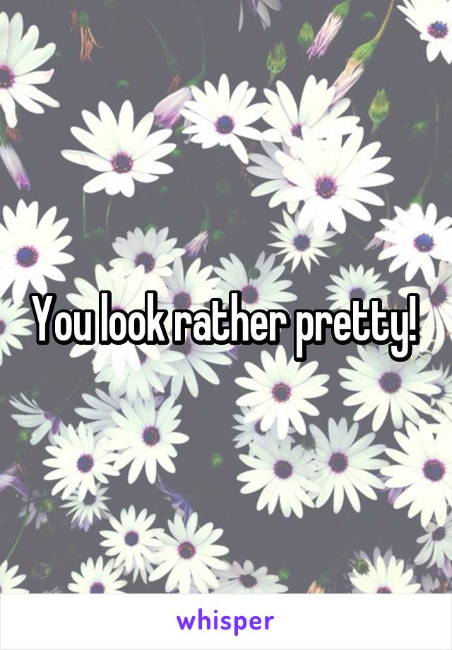 You look rather pretty! 