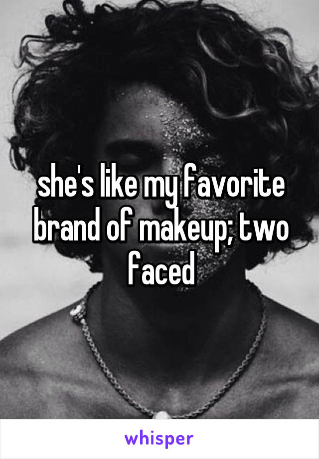 she's like my favorite brand of makeup; two faced
