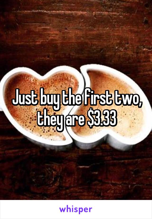 Just buy the first two, they are $3.33