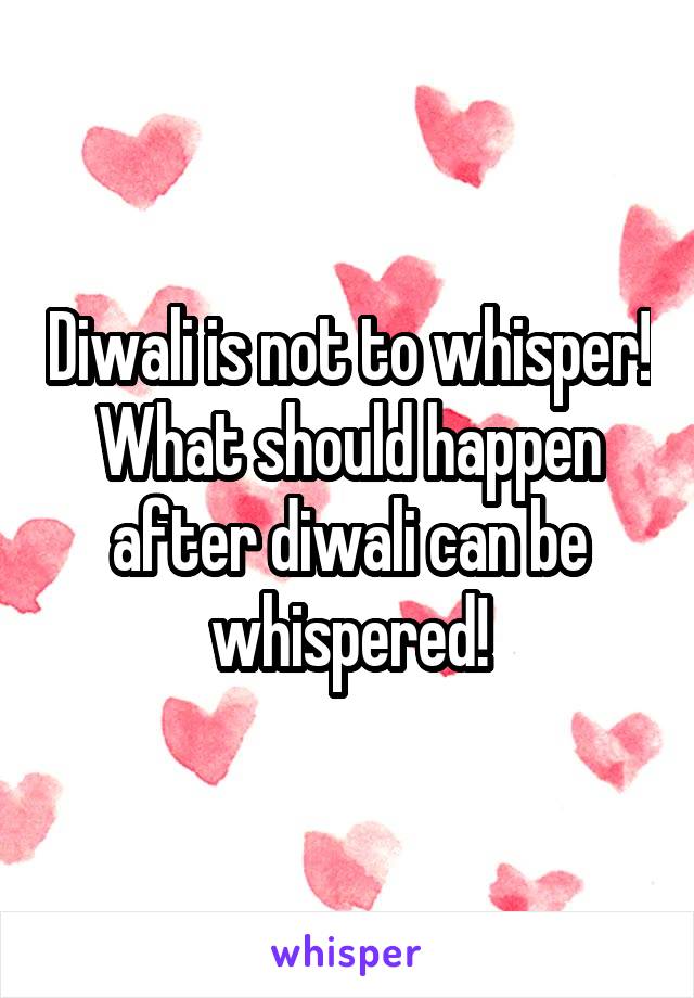 Diwali is not to whisper! What should happen after diwali can be whispered!