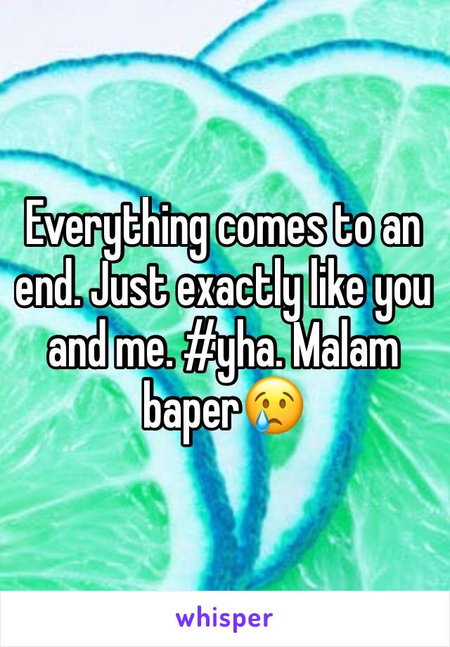 Everything comes to an end. Just exactly like you and me. #yha. Malam baper😢