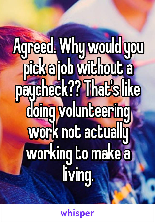 Agreed. Why would you pick a job without a paycheck?? That's like doing volunteering work not actually working to make a living.