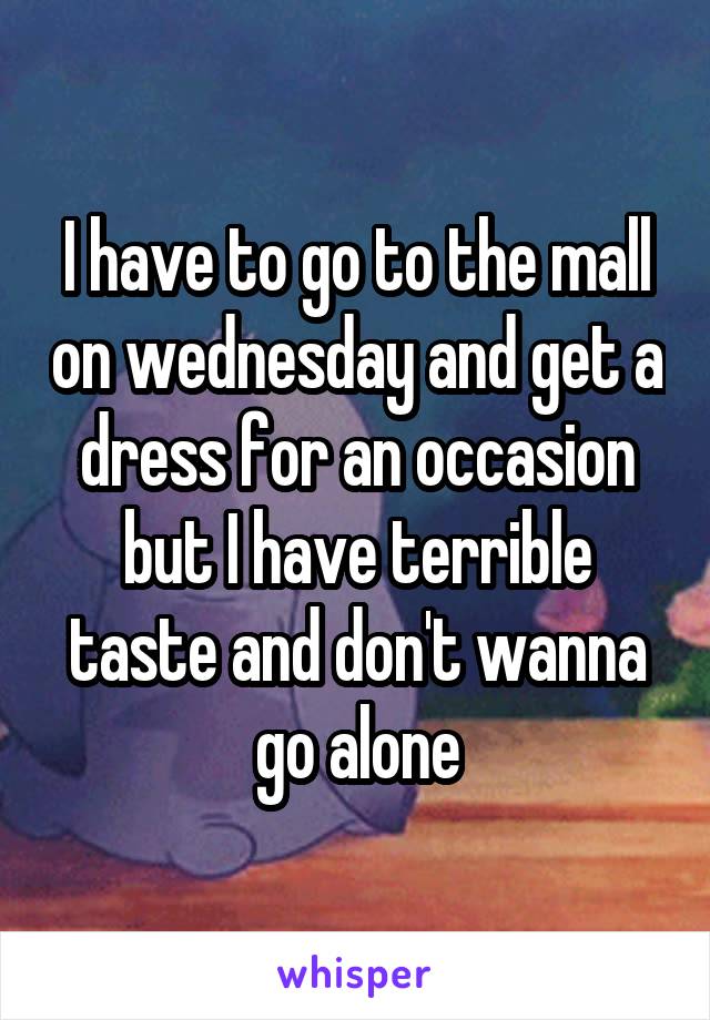 I have to go to the mall on wednesday and get a dress for an occasion but I have terrible taste and don't wanna go alone