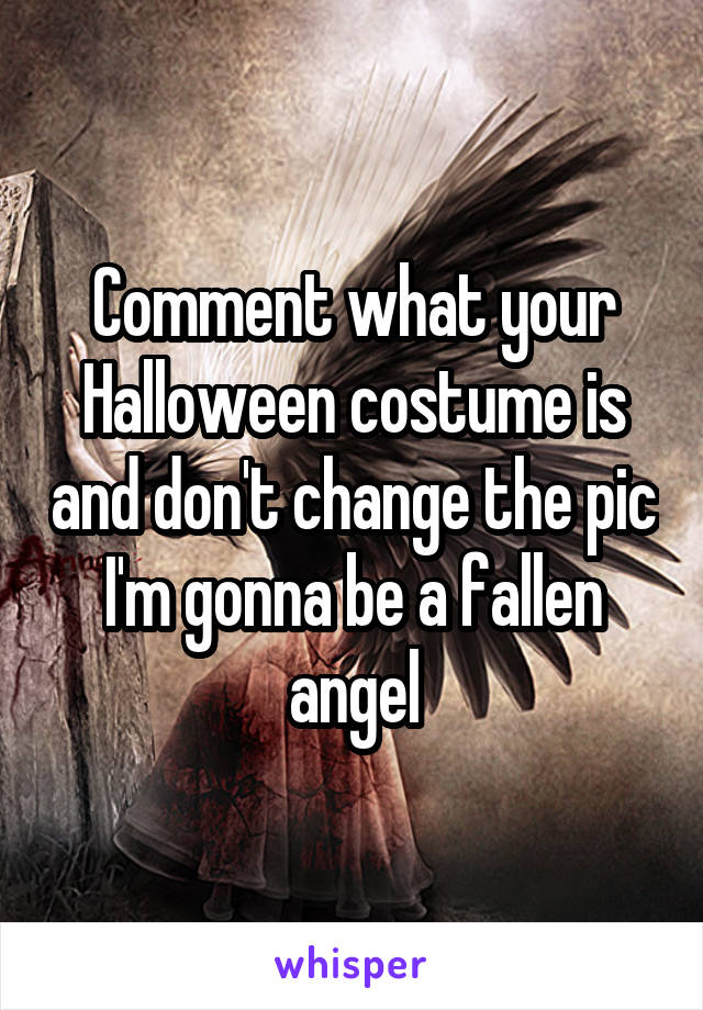 Comment what your Halloween costume is and don't change the pic
I'm gonna be a fallen angel