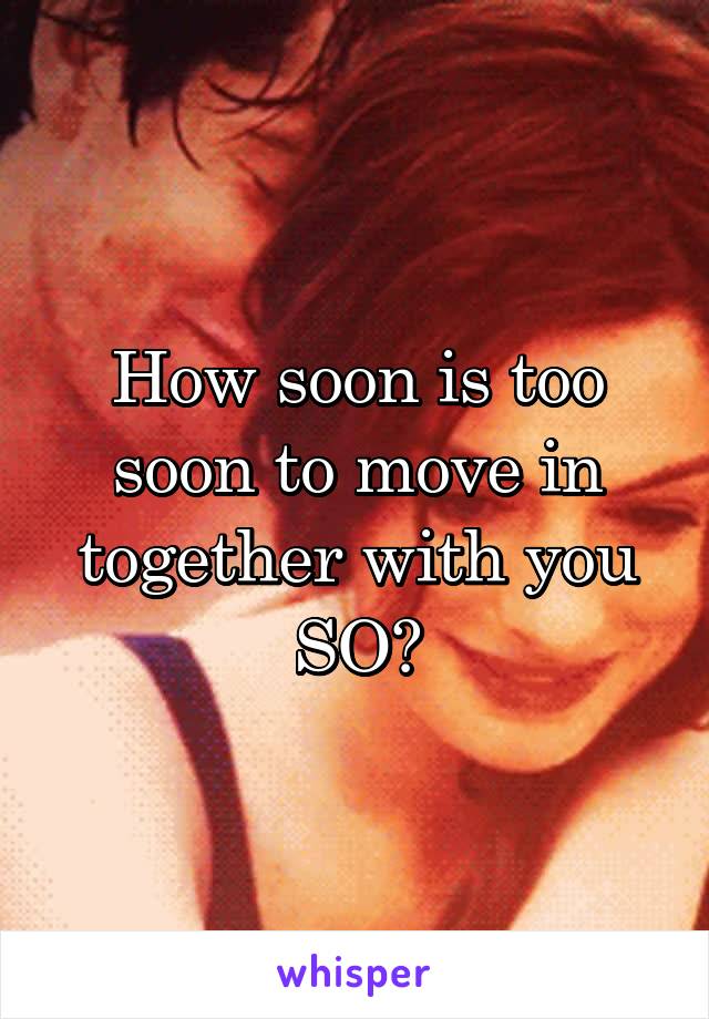 How soon is too soon to move in together with you SO?