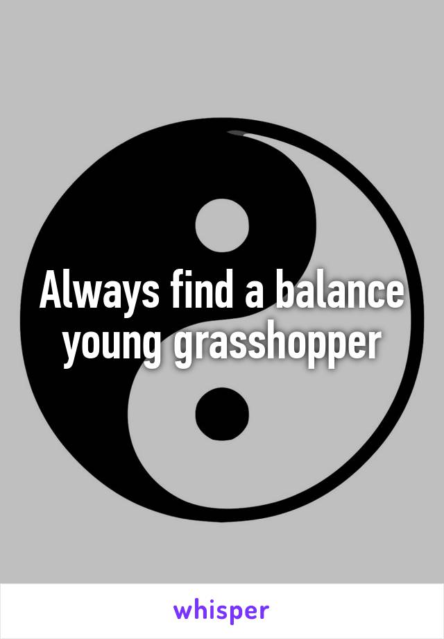 Always find a balance young grasshopper