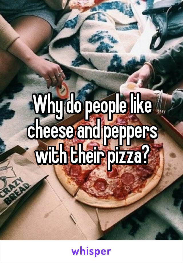 Why do people like cheese and peppers with their pizza?