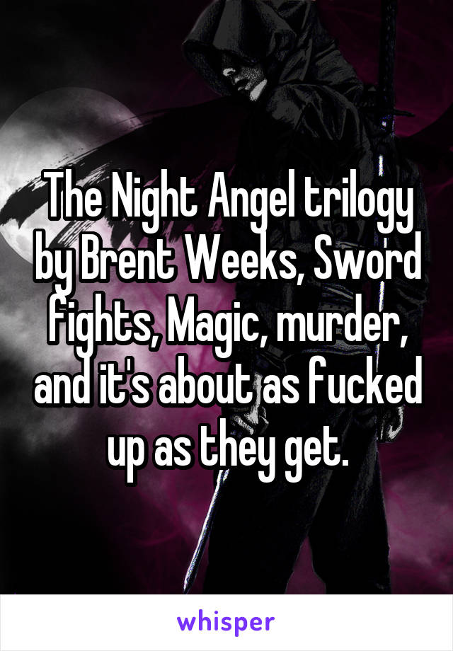 The Night Angel trilogy by Brent Weeks, Sword fights, Magic, murder, and it's about as fucked up as they get.