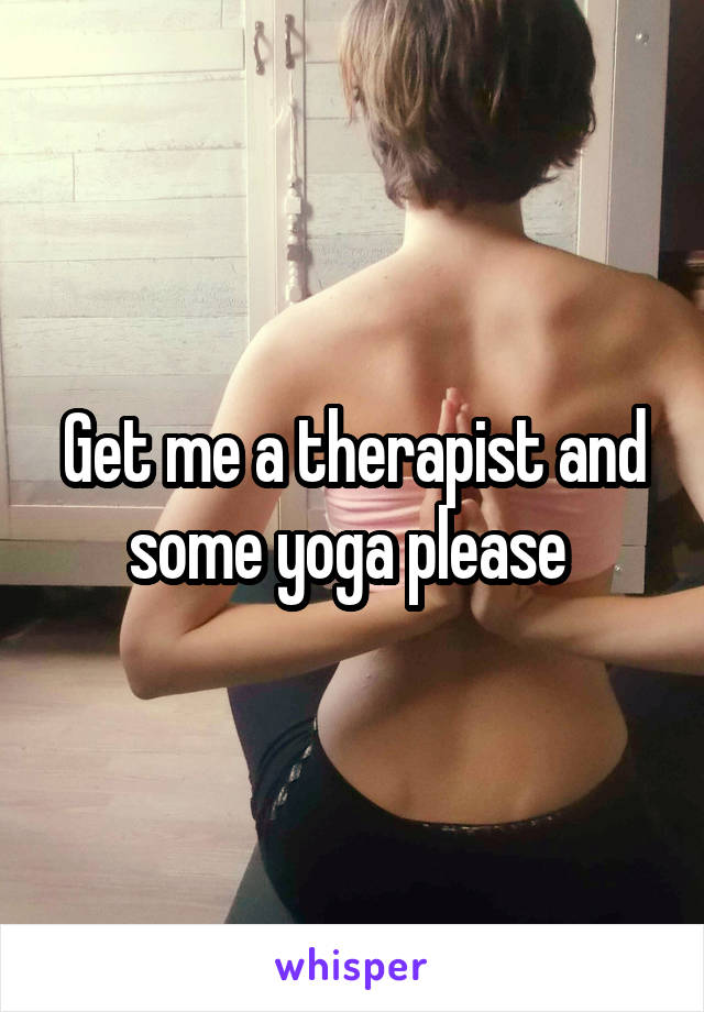 Get me a therapist and some yoga please 