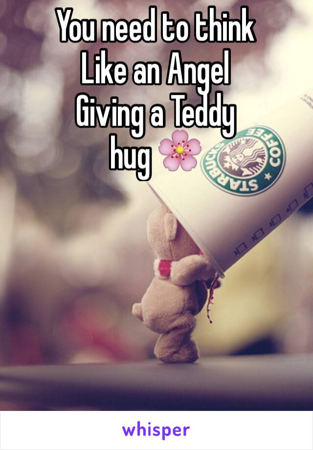 You need to think
Like an Angel
Giving a Teddy
hug 🌸