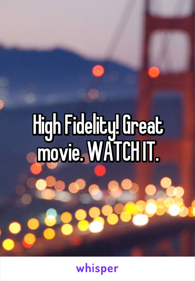High Fidelity! Great movie. WATCH IT.