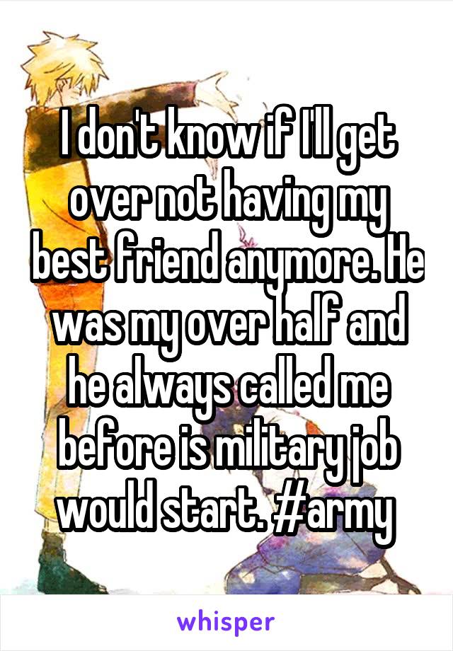 I don't know if I'll get over not having my best friend anymore. He was my over half and he always called me before is military job would start. #army 
