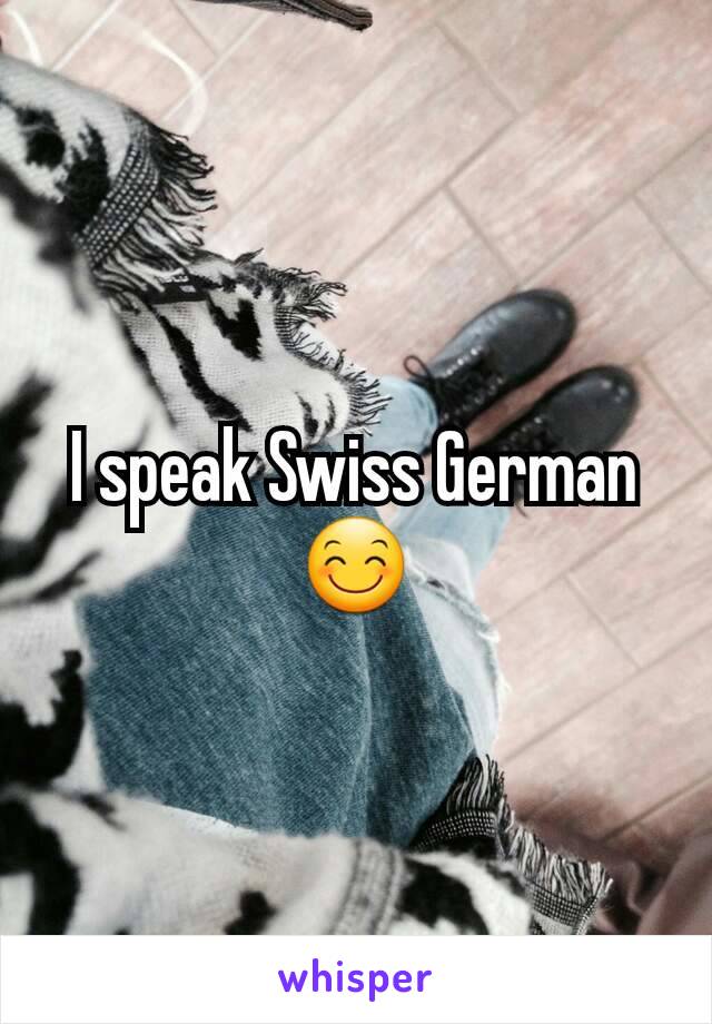 I speak Swiss German 😊
