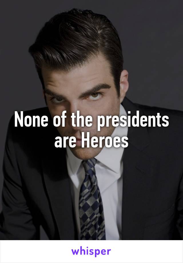 None of the presidents are Heroes