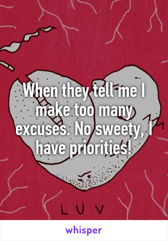 When they tell me I make too many excuses. No sweety, I have priorities!
