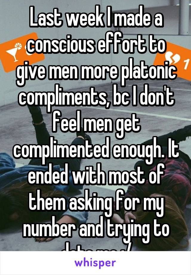 Last week I made a conscious effort to give men more platonic compliments, bc I don't feel men get complimented enough. It ended with most of them asking for my number and trying to date me :/