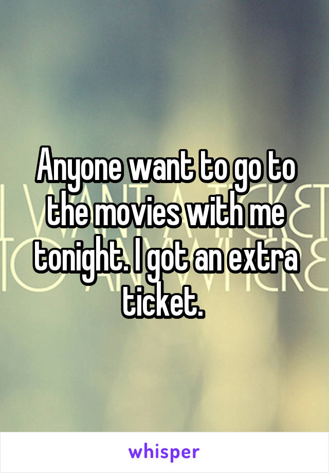 Anyone want to go to the movies with me tonight. I got an extra ticket. 