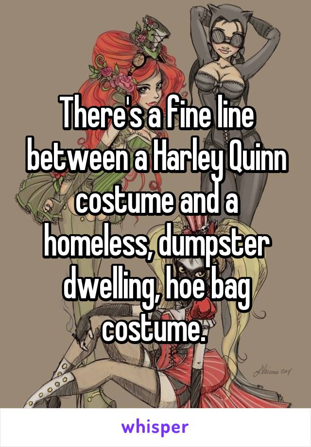There's a fine line between a Harley Quinn costume and a homeless, dumpster dwelling, hoe bag costume. 