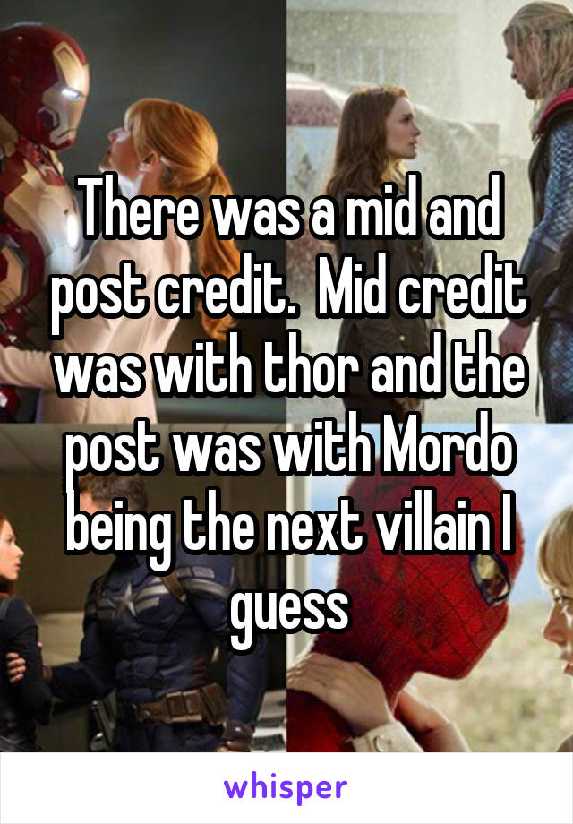 There was a mid and post credit.  Mid credit was with thor and the post was with Mordo being the next villain I guess