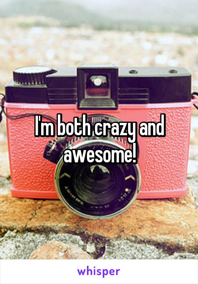 I'm both crazy and awesome!