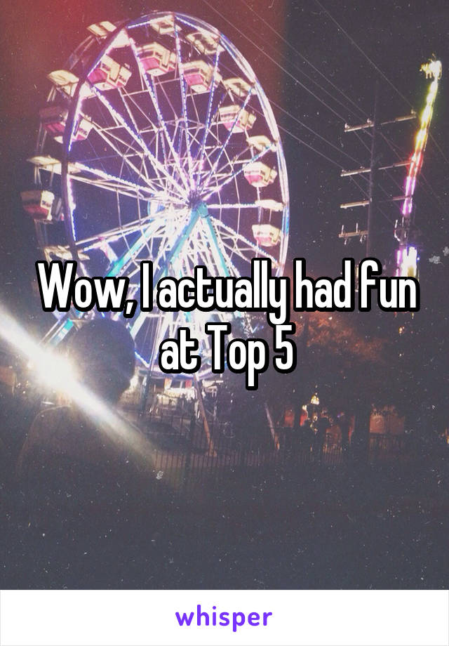 Wow, I actually had fun at Top 5