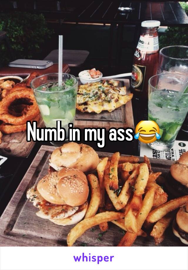 Numb in my ass😂