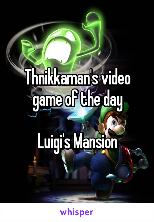 Thnikkaman's video game of the day

Luigi's Mansion