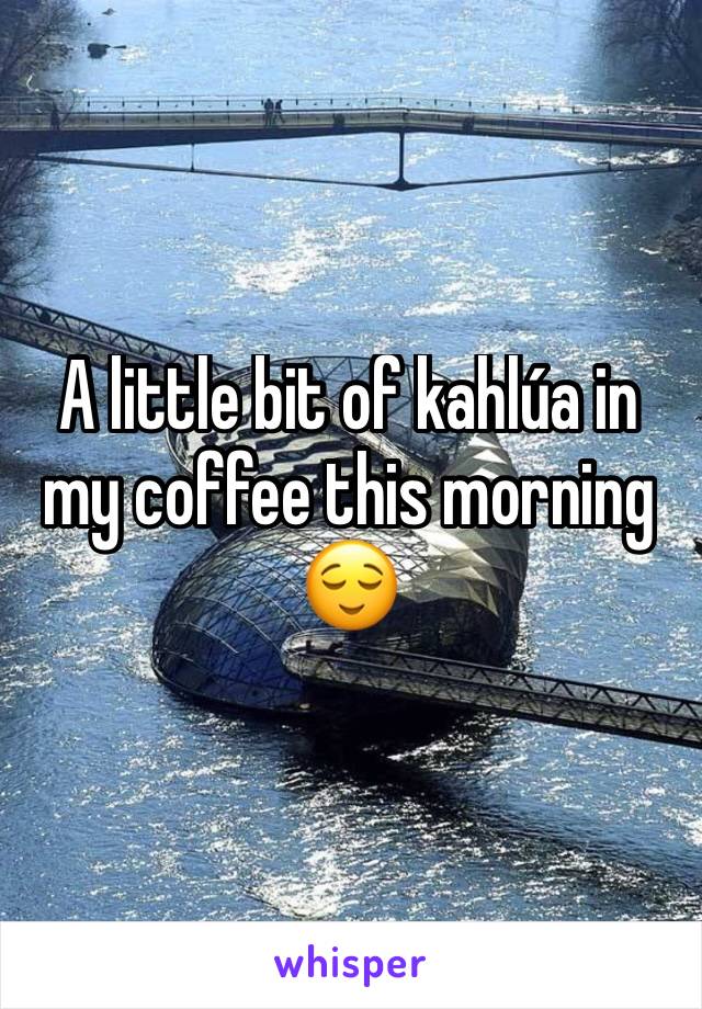 A little bit of kahlúa in my coffee this morning 😌