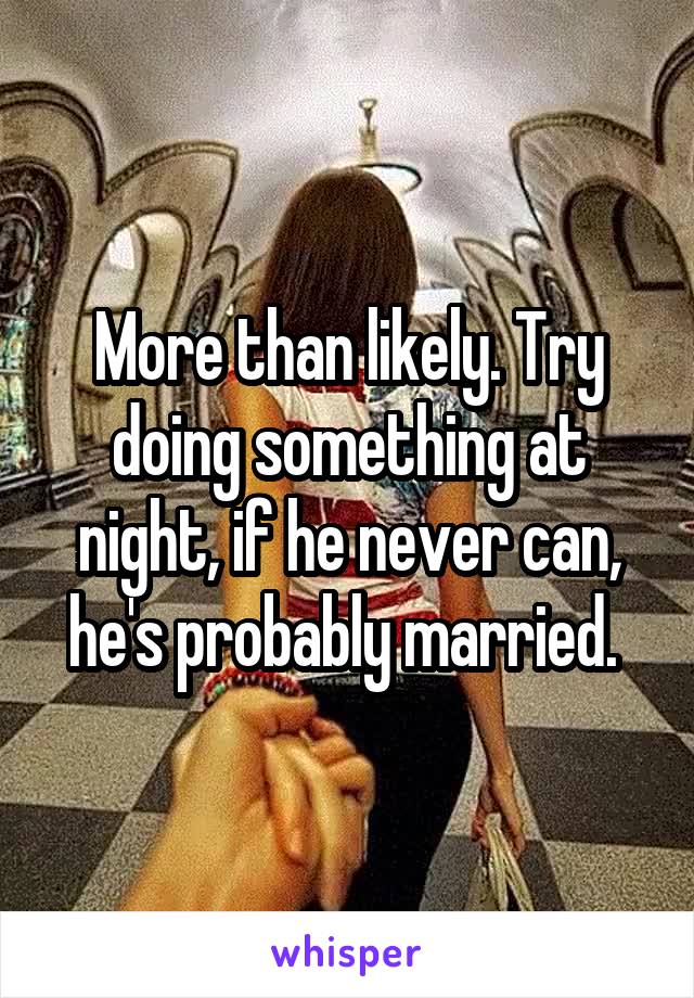 More than likely. Try doing something at night, if he never can, he's probably married. 