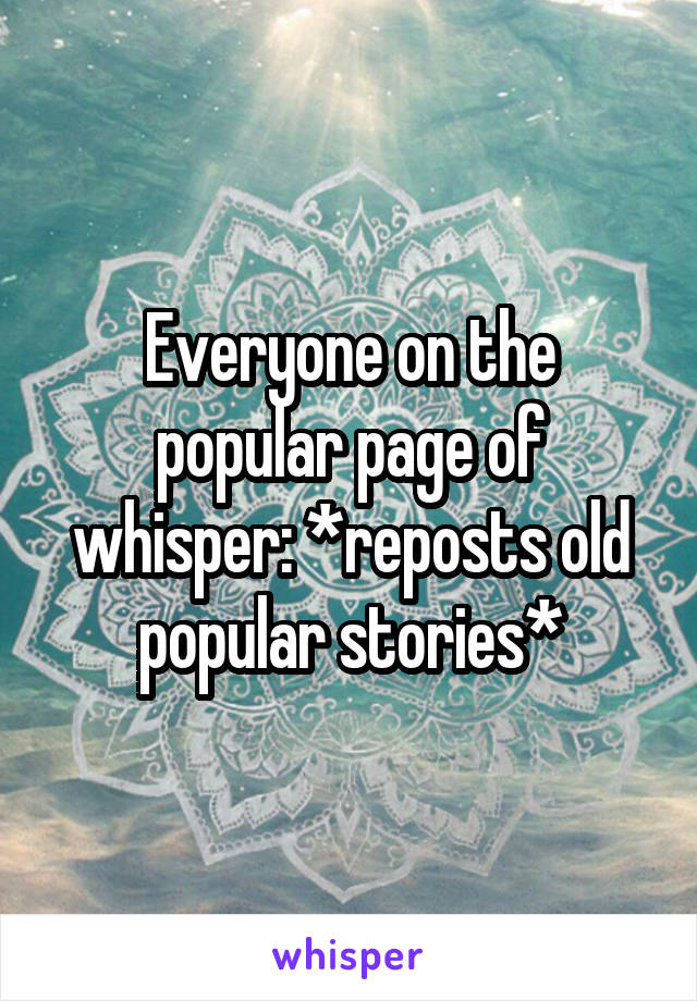 Everyone on the popular page of whisper: *reposts old popular stories*