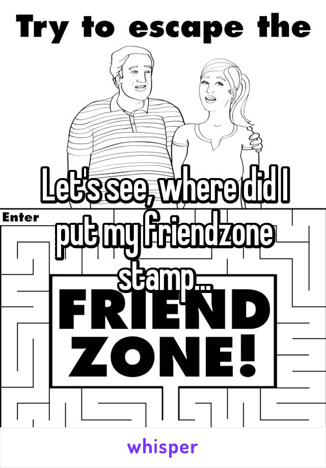 Let's see, where did I put my friendzone stamp...