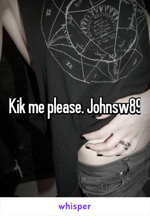 Kik me please. Johnsw89