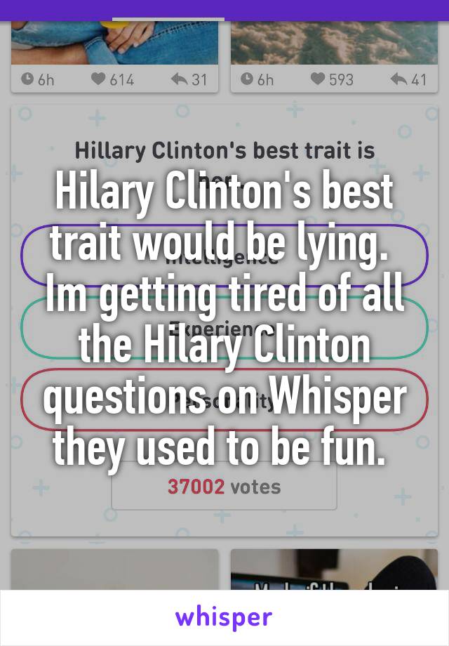 Hilary Clinton's best trait would be lying.  Im getting tired of all the Hilary Clinton questions on Whisper they used to be fun. 