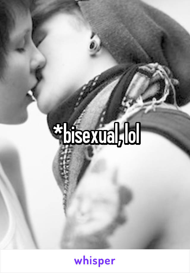 *bisexual, lol