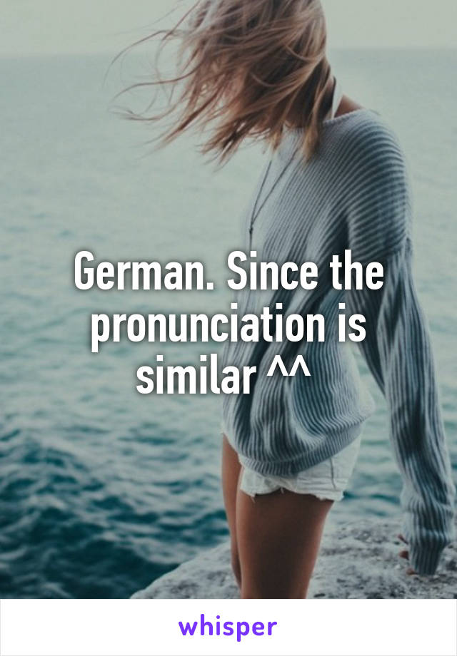 German. Since the pronunciation is similar ^^ 
